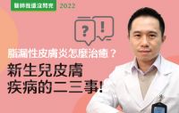 【醫師我還沒問完】脂漏性皮膚炎怎麼治癒？那些關於新生兒皮膚疾病的二三事 feat.郭業文醫師